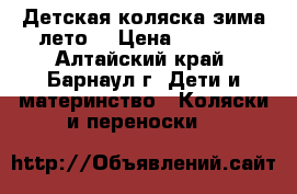 Детская коляска зима-лето. › Цена ­ 7 000 - Алтайский край, Барнаул г. Дети и материнство » Коляски и переноски   